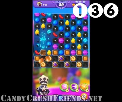 Candy Crush Friends Saga : Level 136 – Videos, Cheats, Tips and Tricks