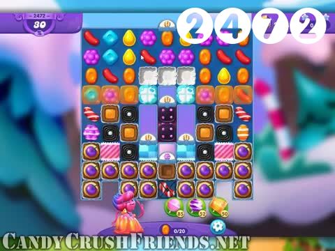 Candy Crush Friends Saga : Level 2472 – Videos, Cheats, Tips and Tricks
