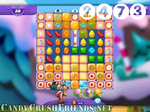 Candy Crush Friends Saga : Level 2473 – Videos, Cheats, Tips and Tricks