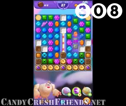 Candy Crush Friends Saga : Level 308 – Videos, Cheats, Tips and Tricks